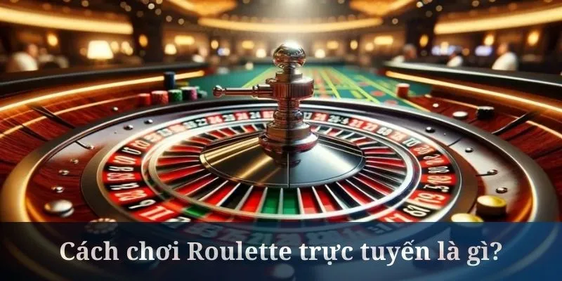 Cách chơi Roulette trưc tuyến luôn được quan tâm rộng rãi