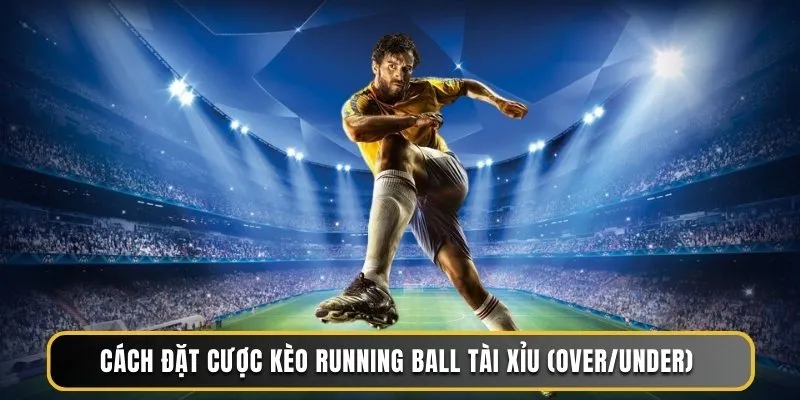 Cách đặt cược kèo running ball tài xỉu (Over/under)