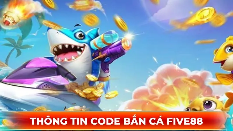 Code bắn cá Five88 - Mở ra cơ hội nhận thưởng giá trị