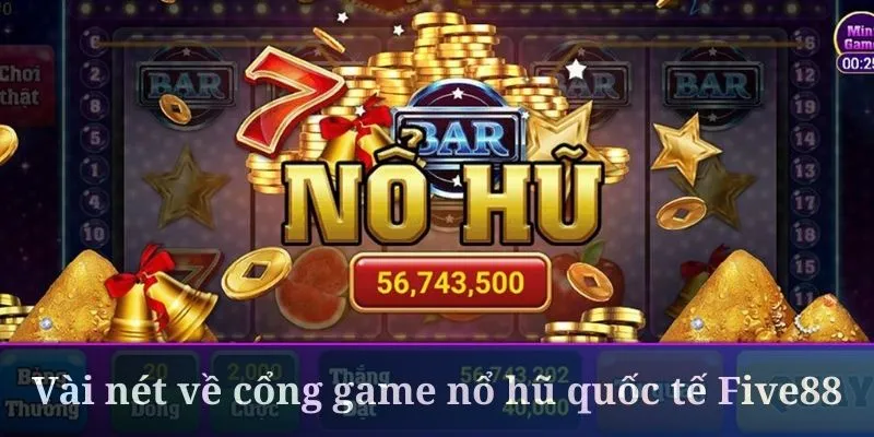 Cổng game nổ hũ quốc tế Five88 đang rất được quan tâm hiện nay