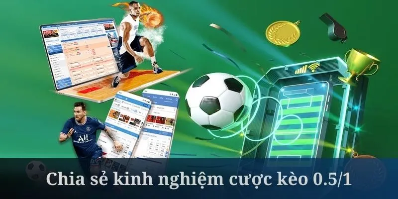 Kèo 0.5/1 là như nào cần học hỏi ở kinh nghiệm thực tế